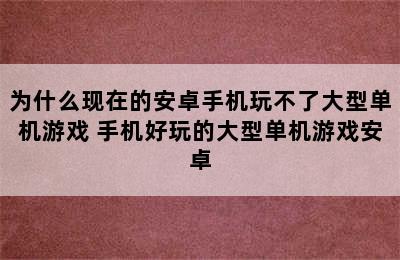 为什么现在的安卓手机玩不了大型单机游戏 手机好玩的大型单机游戏安卓